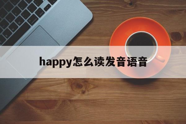 happy怎么读发音语音(happy happy怎么读)