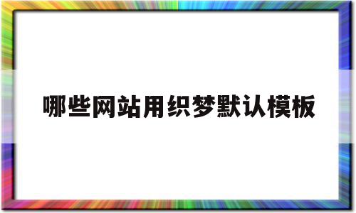 哪些网站用织梦默认模板(织梦怎么保存本地做好的模板),哪些网站用织梦默认模板(织梦怎么保存本地做好的模板),哪些网站用织梦默认模板,信息,模板,文章,第1张