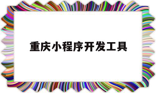 重庆小程序开发工具(重庆微信小程序开发公司怎么样),重庆小程序开发工具(重庆微信小程序开发公司怎么样),重庆小程序开发工具,信息,微信,营销,第1张