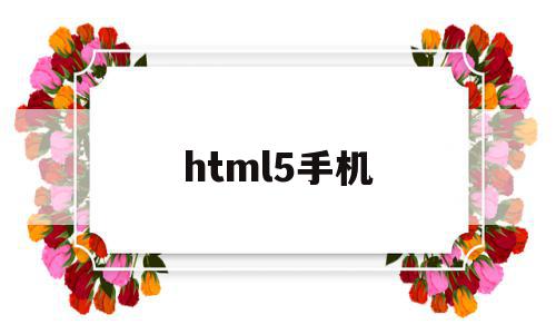 html5手机(HTML5手机版)