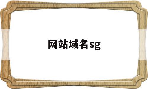 网站域名sg(网站域名申请费用),网站域名sg(网站域名申请费用),网站域名sg,信息,视频,域名注册,第1张