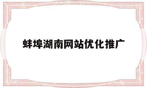 关于蚌埠湖南网站优化推广的信息