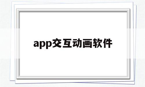 app交互动画软件(app交互动画软件有哪些)