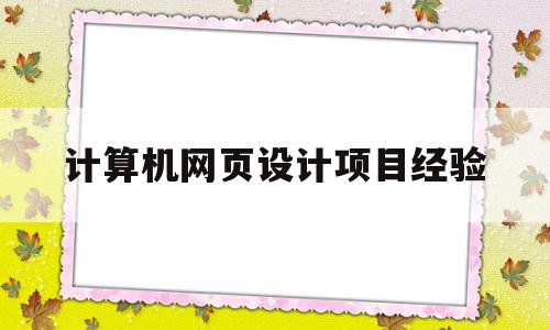 计算机网页设计项目经验(计算机网页设计项目经验总结)