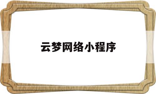 云梦网络小程序(云梦在线微信公众平台)