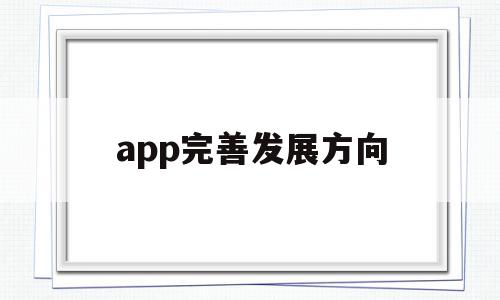 app完善发展方向(app发展战略规划范本)