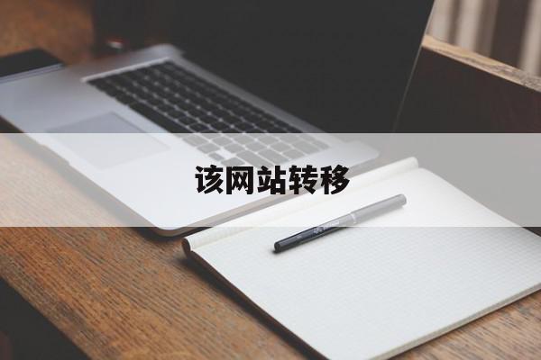 该网站转移(网站转移服务器需要做什么)