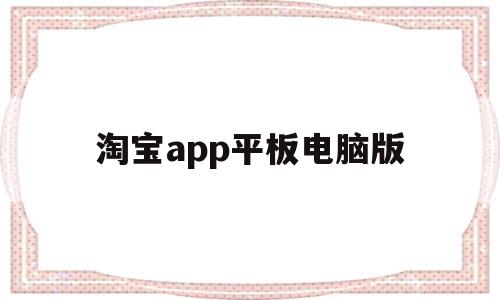 淘宝app平板电脑版(平板淘宝hd版下载安装)