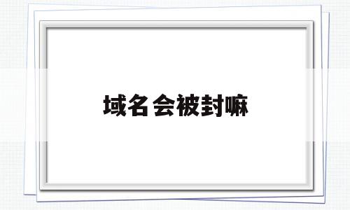 域名会被封嘛(域名会被攻击吗),域名会被封嘛(域名会被攻击吗),域名会被封嘛,信息,微信,浏览器,第1张