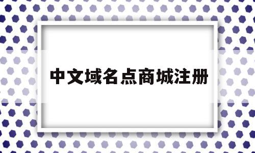 中文域名点商城注册(中文域名点商城投资前景),中文域名点商城注册(中文域名点商城投资前景),中文域名点商城注册,信息,百度,浏览器,第1张