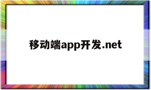 移动端app开发.net(移动端app开发工具)