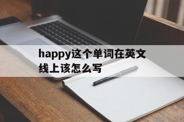 happy这个单词在英文线上该怎么写(happy这个单词在英文线上该怎么写呢)