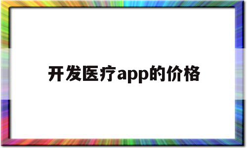 开发医疗app的价格(开发医疗app的价格怎么算),开发医疗app的价格(开发医疗app的价格怎么算),开发医疗app的价格,信息,模板,APP,第1张