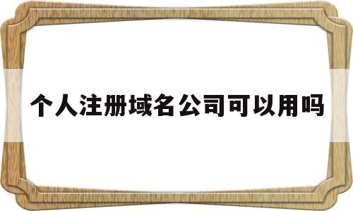 个人注册域名公司可以用吗(个人注册域名和公司注册域名区别)