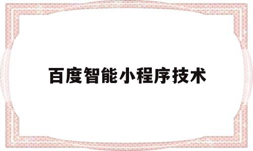 百度智能小程序技术(百度智能小程序有什么作用)