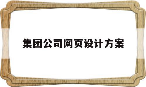 集团公司网页设计方案(集团公司网页设计方案怎么写)