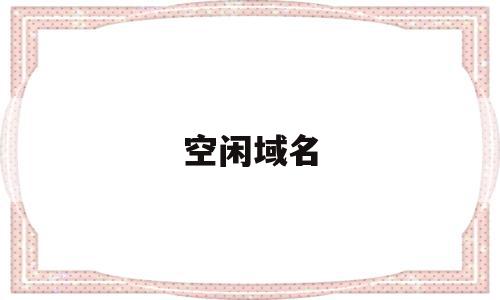 空闲域名(域名空间商),空闲域名(域名空间商),空闲域名,信息,浏览器,域名注册,第1张