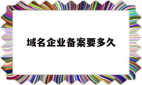 域名企业备案要多久(域名企业备案要多久时间),域名企业备案要多久(域名企业备案要多久时间),域名企业备案要多久,信息,营销,网站建设,第1张