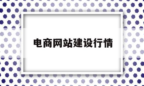 电商网站建设行情(电商网站建设的注意事项)