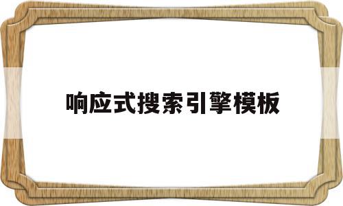 响应式搜索引擎模板(什么是响应式网页?如何实现一个响应式网页),响应式搜索引擎模板(什么是响应式网页?如何实现一个响应式网页),响应式搜索引擎模板,模板,营销,浏览器,第1张