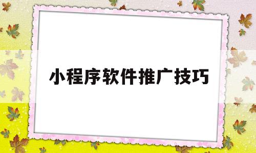 小程序软件推广技巧(小程序推广的十种方式)