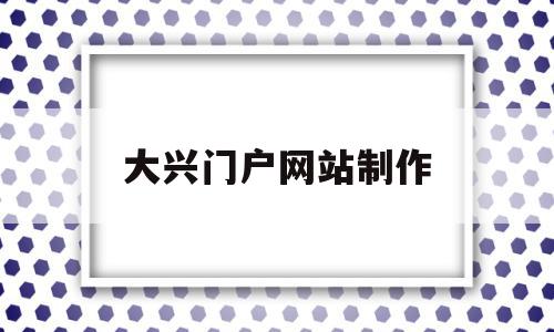 大兴门户网站制作(北京市大兴信息网官网)