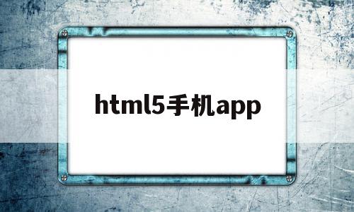 html5手机app(HTML5手机编程软件)