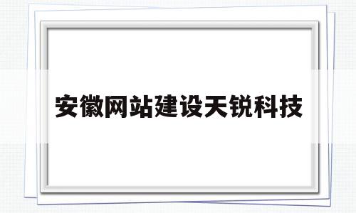 安徽网站建设天锐科技(安徽天瑞建设工程有限公司),安徽网站建设天锐科技(安徽天瑞建设工程有限公司),安徽网站建设天锐科技,信息,模板,百度,第1张