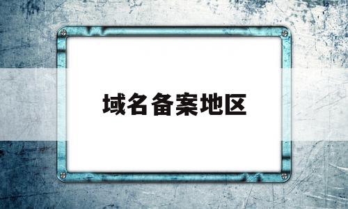 域名备案地区(域名备案地区填什么),域名备案地区(域名备案地区填什么),域名备案地区,信息,网站域名,域名网,第1张