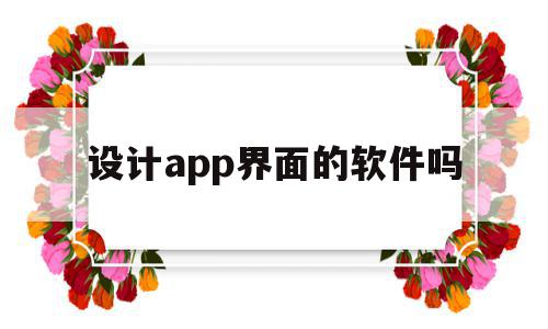 设计app界面的软件吗(设计app界面的软件吗有哪些)