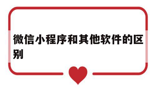 微信小程序和其他软件的区别(微信小程序和app的功能一样吗),微信小程序和其他软件的区别(微信小程序和app的功能一样吗),微信小程序和其他软件的区别,微信,账号,APP,第1张