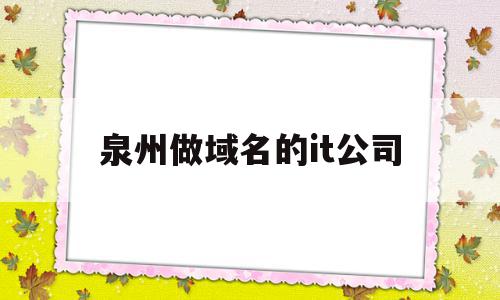 关于泉州做域名的it公司的信息