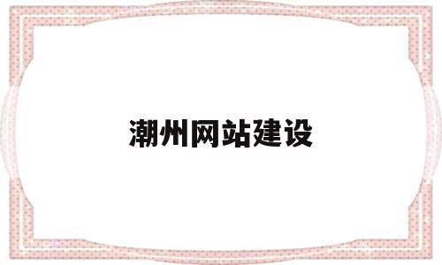 潮州网站建设的简单介绍