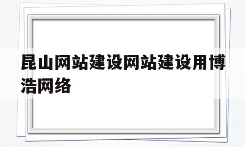 关于昆山网站建设网站建设用博浩网络的信息,关于昆山网站建设网站建设用博浩网络的信息,昆山网站建设网站建设用博浩网络,信息,模板,营销,第1张