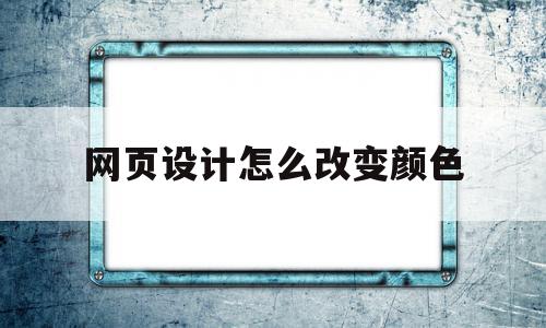 网页设计怎么改变颜色(网页中颜色设置有几种方式),网页设计怎么改变颜色(网页中颜色设置有几种方式),网页设计怎么改变颜色,百度,浏览器,html,第1张