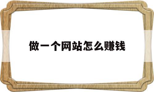 做一个网站怎么赚钱(做一个自己的网站怎么赚钱),做一个网站怎么赚钱(做一个自己的网站怎么赚钱),做一个网站怎么赚钱,百度,文章,源码,第1张