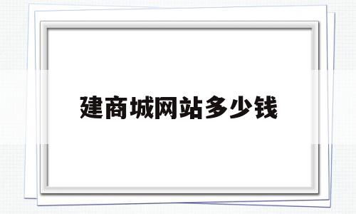 建商城网站多少钱(建商城网站多少钱一个平台),建商城网站多少钱(建商城网站多少钱一个平台),建商城网站多少钱,模板,文章,营销,第1张