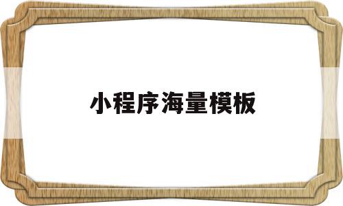 小程序海量模板(小程序海量模板怎么用),小程序海量模板(小程序海量模板怎么用),小程序海量模板,模板,视频,微信,第1张