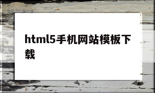 html5手机网站模板下载的简单介绍,html5手机网站模板下载的简单介绍,html5手机网站模板下载,模板,百度,视频,第1张