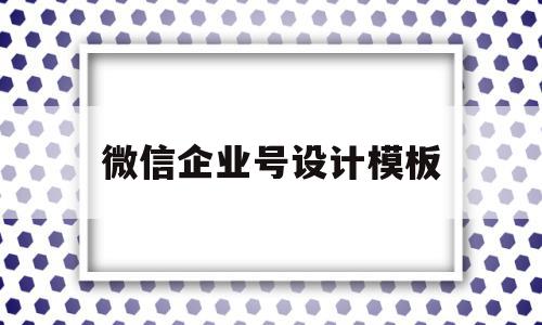 微信企业号设计模板(企业微信公众号制作教程),微信企业号设计模板(企业微信公众号制作教程),微信企业号设计模板,信息,模板,微信,第1张