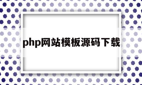 php网站模板源码下载(php网站模板源码下载不了)