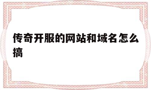 传奇开服的网站和域名怎么搞(传奇开服的网站和域名怎么搞出来),传奇开服的网站和域名怎么搞(传奇开服的网站和域名怎么搞出来),传奇开服的网站和域名怎么搞,信息,账号,免费,第1张