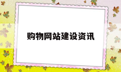 购物网站建设资讯(购物网站建设资讯怎么写),购物网站建设资讯(购物网站建设资讯怎么写),购物网站建设资讯,模板,营销,APP,第1张