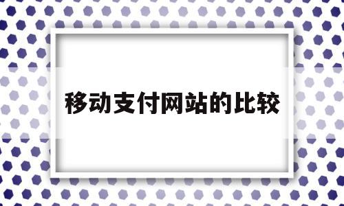 移动支付网站的比较(找3至5个移动支付的网站)