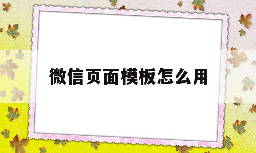 微信页面模板怎么用(微信页面模板怎么用手机打开)