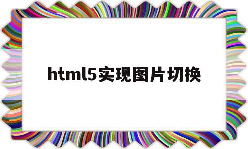 html5实现图片切换(html自动图片切换效果代码)