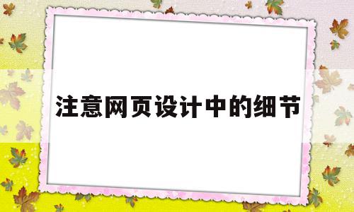 注意网页设计中的细节(网页设计中应注意的几个方面)