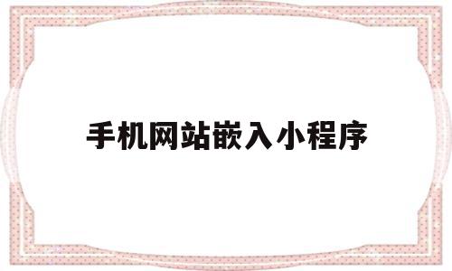 手机网站嵌入小程序(手机网站嵌入小程序怎么设置)