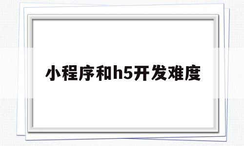 小程序和h5开发难度(小程序和h5制作页面有什么区别),小程序和h5开发难度(小程序和h5制作页面有什么区别),小程序和h5开发难度,信息,微信,账号,第1张