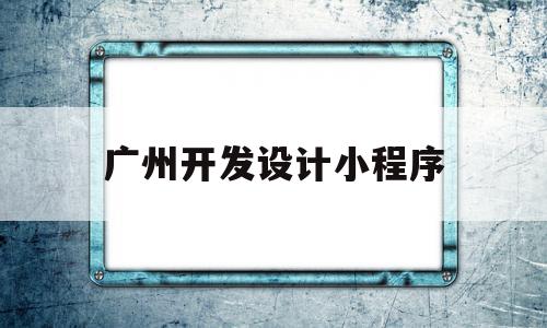 广州开发设计小程序(广州开发设计小程序公司),广州开发设计小程序(广州开发设计小程序公司),广州开发设计小程序,模板,微信,APP,第1张